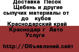 Доставка. Песок, Щебень и другие сыпучих материалы от 1 до 3 кубов - Краснодарский край, Краснодар г. Авто » Услуги   